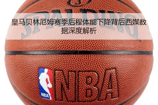 皇马贝林厄姆赛季后程体能下降背后西媒数据深度解析