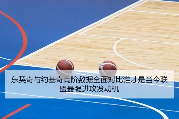 东契奇与约基奇高阶数据全面对比谁才是当今联盟最强进攻发动机