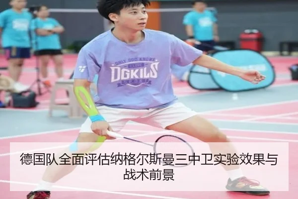 德国队全面评估纳格尔斯曼三中卫实验效果与战术前景